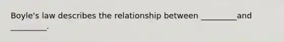 Boyle's law describes the relationship between _________and _________.