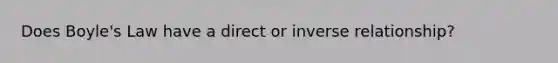 Does Boyle's Law have a direct or inverse relationship?