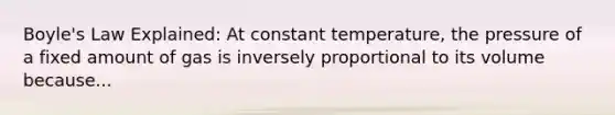 Boyle's Law Explained: At constant temperature, the pressure of a fixed amount of gas is inversely proportional to its volume because...