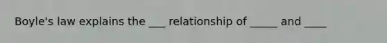 Boyle's law explains the ___ relationship of _____ and ____