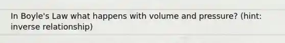 In Boyle's Law what happens with volume and pressure? (hint: inverse relationship)