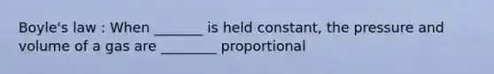 <a href='https://www.questionai.com/knowledge/kdvBalZ1bx-boyles-law' class='anchor-knowledge'>boyle's law</a> : When _______ is held constant, the pressure and volume of a gas are ________ proportional