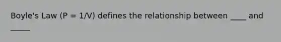 Boyle's Law (P = 1/V) defines the relationship between ____ and _____