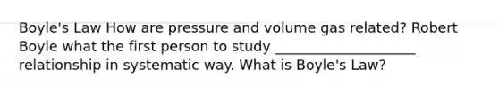 <a href='https://www.questionai.com/knowledge/kdvBalZ1bx-boyles-law' class='anchor-knowledge'>boyle's law</a> How are pressure and volume gas related? Robert Boyle what the first person to study ____________________ relationship in systematic way. What is Boyle's Law?