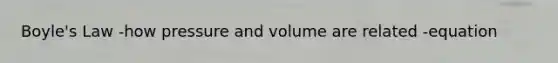 <a href='https://www.questionai.com/knowledge/kdvBalZ1bx-boyles-law' class='anchor-knowledge'>boyle's law</a> -how pressure and volume are related -equation