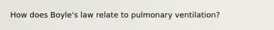 How does <a href='https://www.questionai.com/knowledge/kdvBalZ1bx-boyles-law' class='anchor-knowledge'>boyle's law</a> relate to pulmonary ventilation?