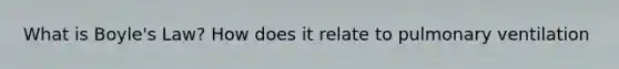 What is Boyle's Law? How does it relate to pulmonary ventilation