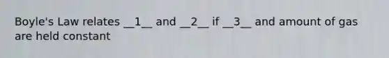 Boyle's Law relates __1__ and __2__ if __3__ and amount of gas are held constant