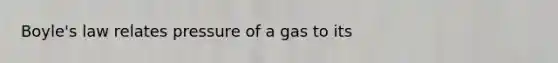 Boyle's law relates pressure of a gas to its