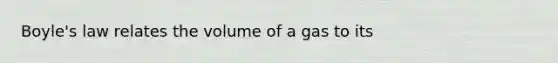 Boyle's law relates the volume of a gas to its