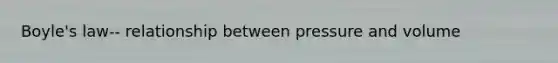 <a href='https://www.questionai.com/knowledge/kdvBalZ1bx-boyles-law' class='anchor-knowledge'>boyle's law</a>-- relationship between pressure and volume