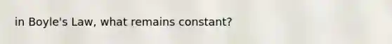 in Boyle's Law, what remains constant?