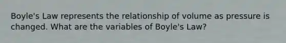 Boyle's Law represents the relationship of volume as pressure is changed. What are the variables of Boyle's Law?