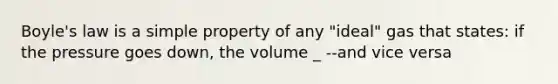 Boyle's law is a simple property of any "ideal" gas that states: if the pressure goes down, the volume _ --and vice versa