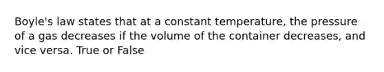 <a href='https://www.questionai.com/knowledge/kdvBalZ1bx-boyles-law' class='anchor-knowledge'>boyle's law</a> states that at a constant temperature, the pressure of a gas decreases if the volume of the container decreases, and vice versa. True or False