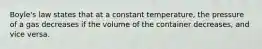 Boyle's law states that at a constant temperature, the pressure of a gas decreases if the volume of the container decreases, and vice versa.