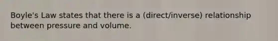 <a href='https://www.questionai.com/knowledge/kdvBalZ1bx-boyles-law' class='anchor-knowledge'>boyle's law</a> states that there is a (direct/inverse) relationship between pressure and volume.