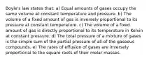 Boyle's law states that: a) Equal amounts of gases occupy the same volume at constant temperature and pressure. b) The volume of a fixed amount of gas is inversely proportional to its pressure at constant temperature. c) The volume of a fixed amount of gas is directly proportional to its temperature in Kelvin at constant pressure. d) The total pressure of a mixture of gases is the simple sum of the partial pressure of all of the gaseous compounds. e) The rates of effusion of gases are inversely proportional to the square roots of their molar masses.