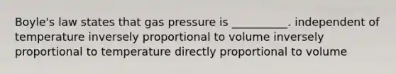 Boyle's law states that gas pressure is __________. independent of temperature inversely proportional to volume inversely proportional to temperature directly proportional to volume