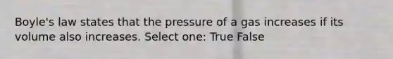 Boyle's law states that the pressure of a gas increases if its volume also increases. Select one: True False