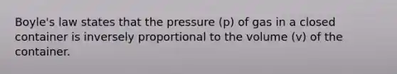 <a href='https://www.questionai.com/knowledge/kdvBalZ1bx-boyles-law' class='anchor-knowledge'>boyle's law</a> states that the pressure (p) of gas in a closed container is inversely proportional to the volume (v) of the container.