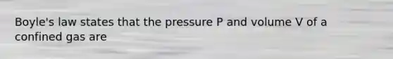 Boyle's law states that the pressure P and volume V of a confined gas are