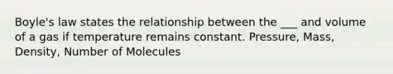 Boyle's law states the relationship between the ___ and volume of a gas if temperature remains constant. Pressure, Mass, Density, Number of Molecules