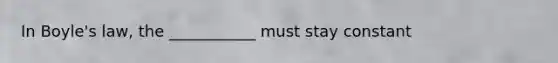 In Boyle's law, the ___________ must stay constant