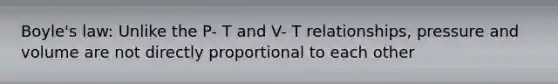 Boyle's law: Unlike the P- T and V- T relationships, pressure and volume are not directly proportional to each other