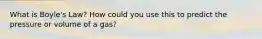 What is Boyle's Law? How could you use this to predict the pressure or volume of a gas?