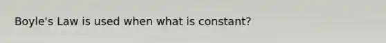 Boyle's Law is used when what is constant?