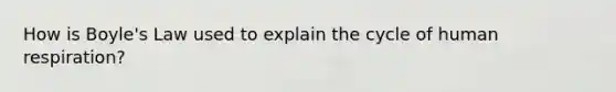 How is Boyle's Law used to explain the cycle of human respiration?