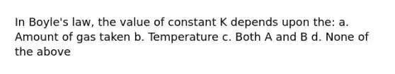 In Boyle's law, the value of constant K depends upon the: a. Amount of gas taken b. Temperature c. Both A and B d. None of the above