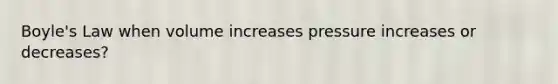 <a href='https://www.questionai.com/knowledge/kdvBalZ1bx-boyles-law' class='anchor-knowledge'>boyle's law</a> when volume increases pressure increases or decreases?