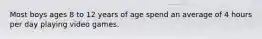 Most boys ages 8 to 12 years of age spend an average of 4 hours per day playing video games.