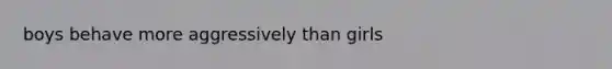 boys behave more aggressively than girls