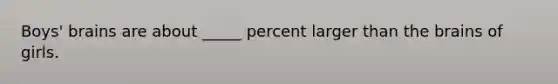 Boys' brains are about _____ percent larger than the brains of girls.