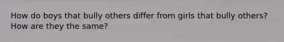 How do boys that bully others differ from girls that bully others? How are they the same?