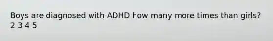 Boys are diagnosed with ADHD how many more times than girls? 2 3 4 5