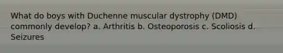 What do boys with Duchenne muscular dystrophy (DMD) commonly develop? a. Arthritis b. Osteoporosis c. Scoliosis d. Seizures