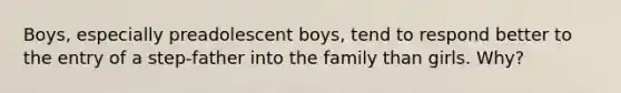 Boys, especially preadolescent boys, tend to respond better to the entry of a step-father into the family than girls. Why?