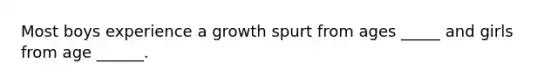 Most boys experience a growth spurt from ages _____ and girls from age ______.