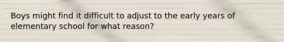 Boys might find it difficult to adjust to the early years of elementary school for what reason?
