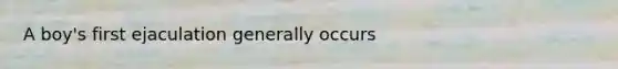 A boy's first ejaculation generally occurs