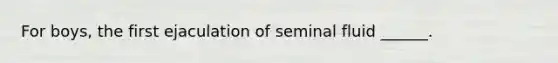 For boys, the first ejaculation of seminal fluid ______.