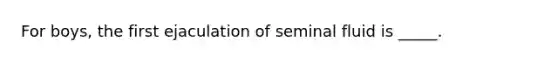 For boys, the first ejaculation of seminal fluid is _____.