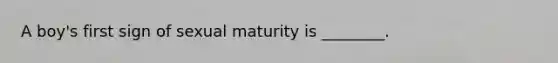 A boy's first sign of sexual maturity is ________.