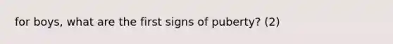 for boys, what are the first signs of puberty? (2)
