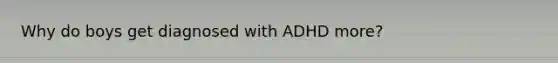 Why do boys get diagnosed with ADHD more?