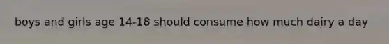 boys and girls age 14-18 should consume how much dairy a day